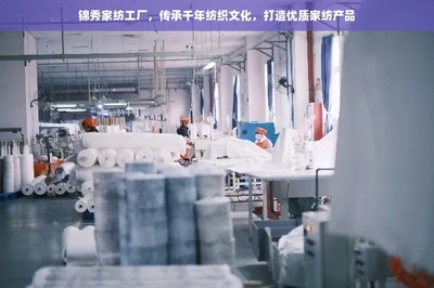 锦秀家纺工厂,传承千年纺织文化,打造优质家纺产品